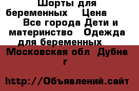 Шорты для беременных. › Цена ­ 250 - Все города Дети и материнство » Одежда для беременных   . Московская обл.,Дубна г.